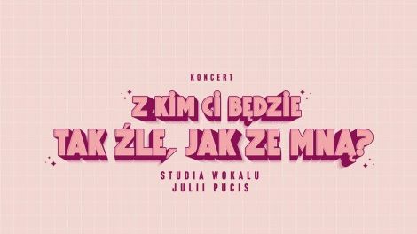 „Z kim tak będzie Ci źle, jak ze mną?”  •  Koncert studia wokalu Julii Pucis